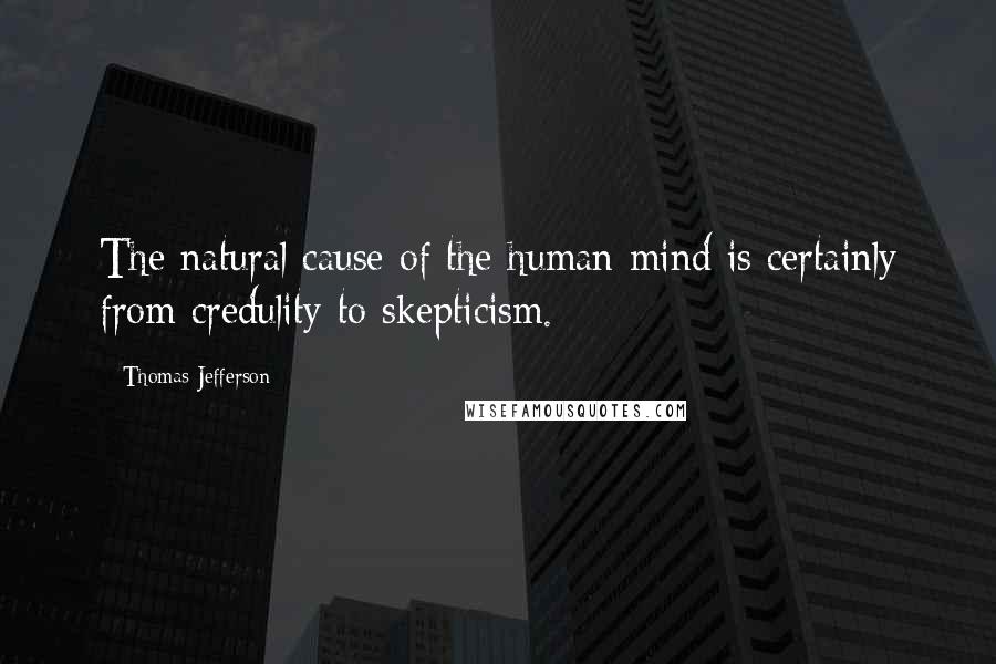 Thomas Jefferson Quotes: The natural cause of the human mind is certainly from credulity to skepticism.