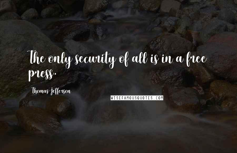 Thomas Jefferson Quotes: The only security of all is in a free press.