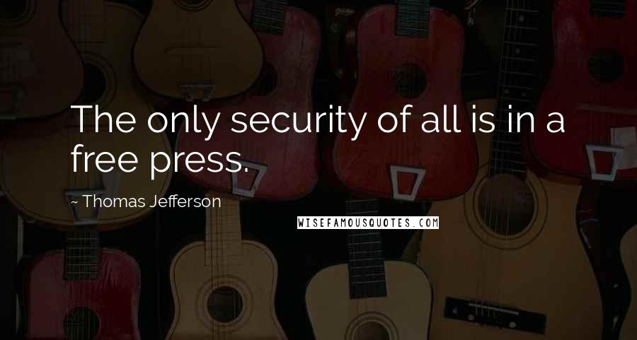 Thomas Jefferson Quotes: The only security of all is in a free press.