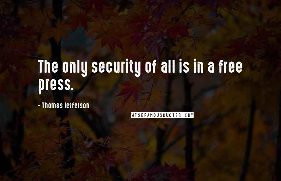 Thomas Jefferson Quotes: The only security of all is in a free press.