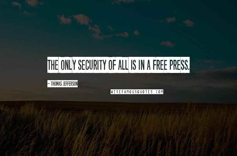 Thomas Jefferson Quotes: The only security of all is in a free press.