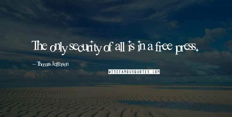 Thomas Jefferson Quotes: The only security of all is in a free press.