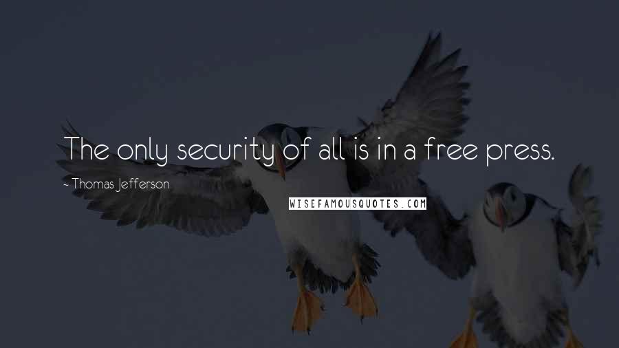 Thomas Jefferson Quotes: The only security of all is in a free press.