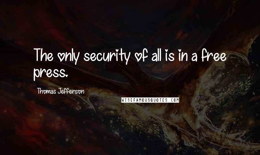 Thomas Jefferson Quotes: The only security of all is in a free press.