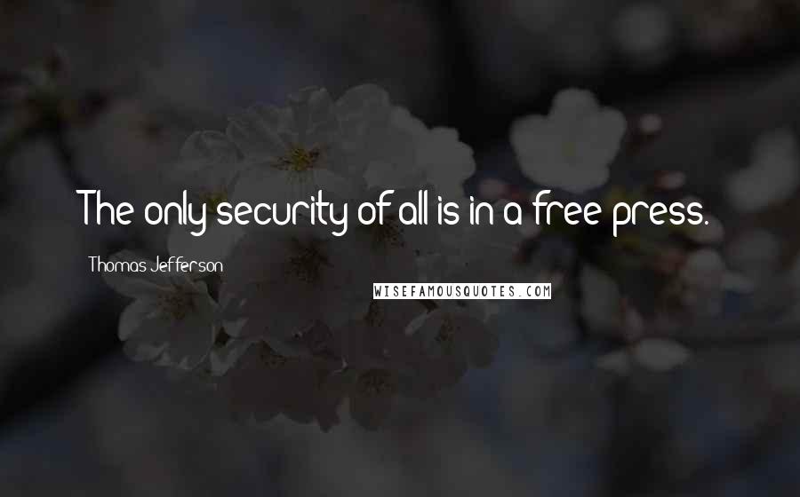 Thomas Jefferson Quotes: The only security of all is in a free press.