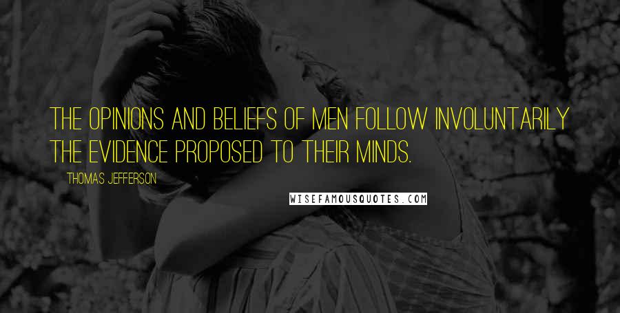 Thomas Jefferson Quotes: The opinions and beliefs of men follow involuntarily the evidence proposed to their minds.