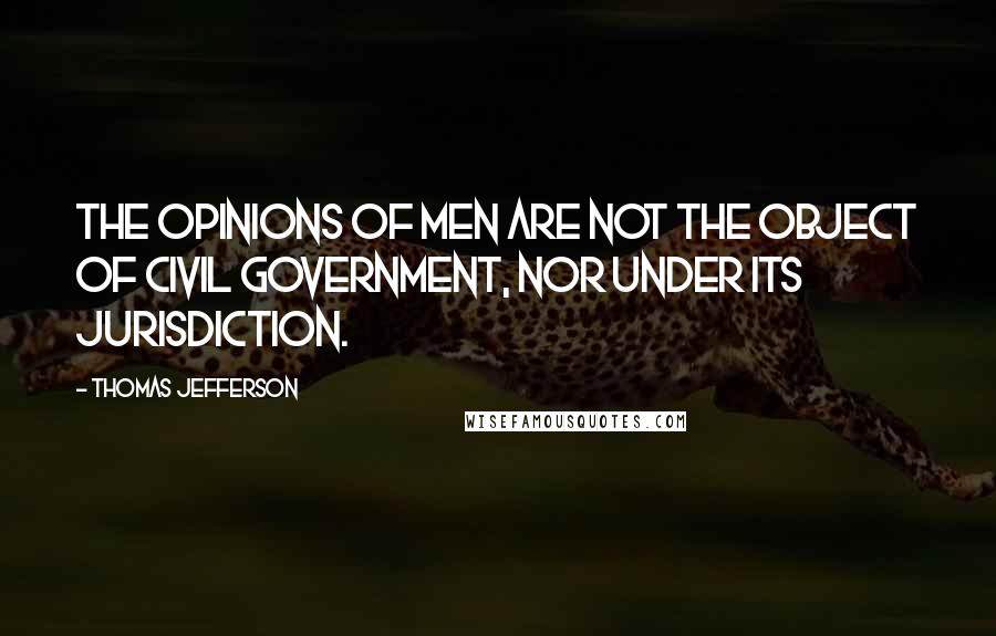 Thomas Jefferson Quotes: The opinions of men are not the object of civil government, nor under its jurisdiction.