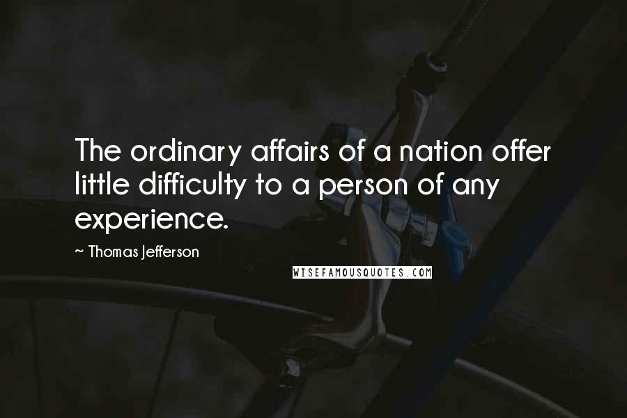 Thomas Jefferson Quotes: The ordinary affairs of a nation offer little difficulty to a person of any experience.