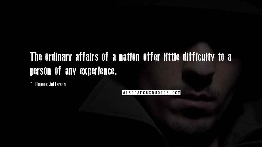 Thomas Jefferson Quotes: The ordinary affairs of a nation offer little difficulty to a person of any experience.