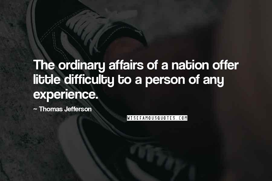 Thomas Jefferson Quotes: The ordinary affairs of a nation offer little difficulty to a person of any experience.