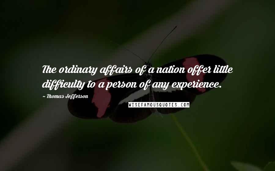 Thomas Jefferson Quotes: The ordinary affairs of a nation offer little difficulty to a person of any experience.