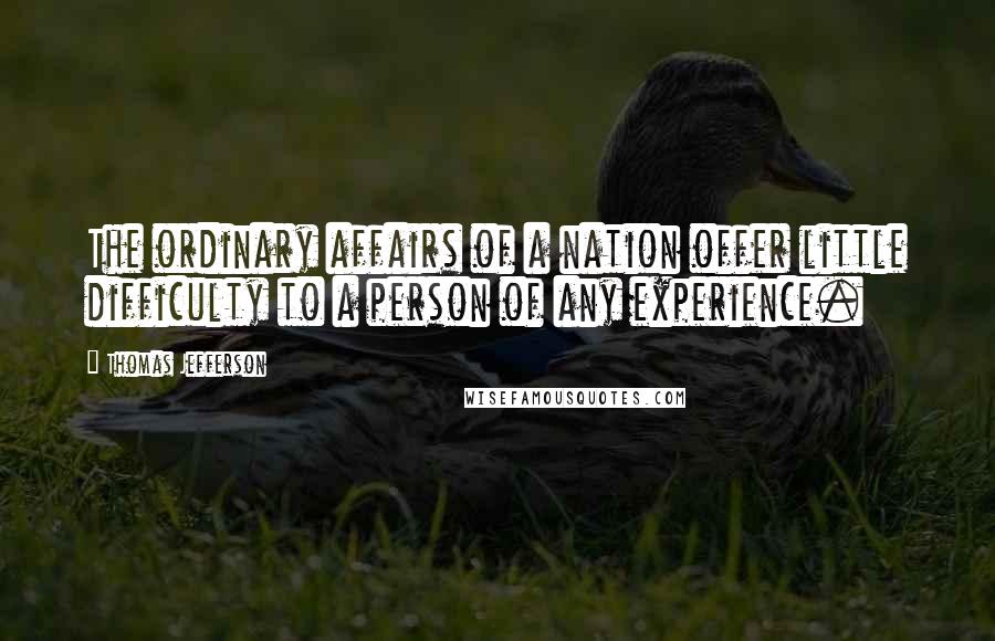 Thomas Jefferson Quotes: The ordinary affairs of a nation offer little difficulty to a person of any experience.