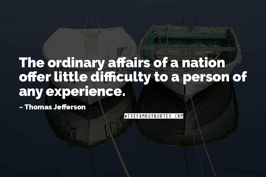 Thomas Jefferson Quotes: The ordinary affairs of a nation offer little difficulty to a person of any experience.