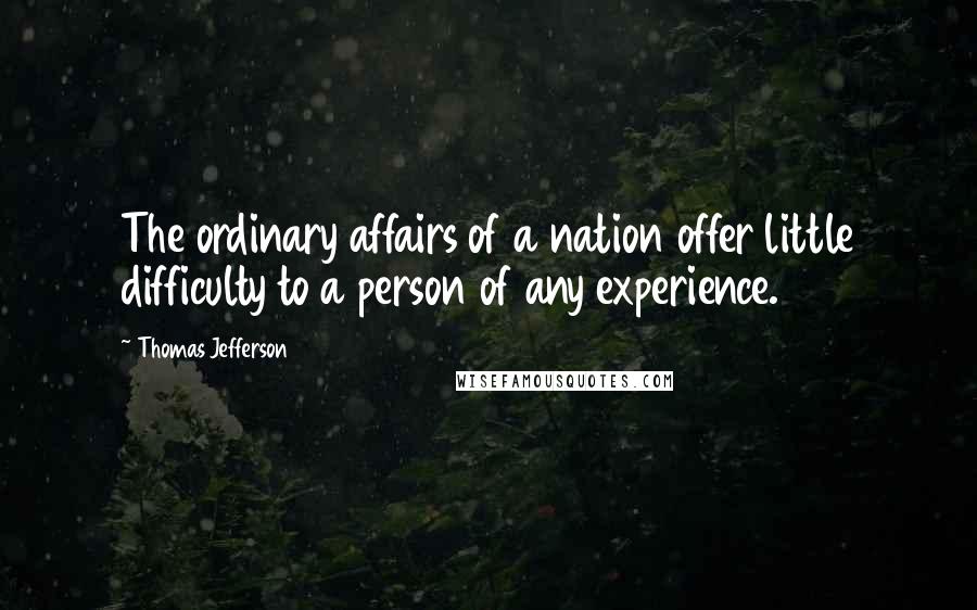 Thomas Jefferson Quotes: The ordinary affairs of a nation offer little difficulty to a person of any experience.