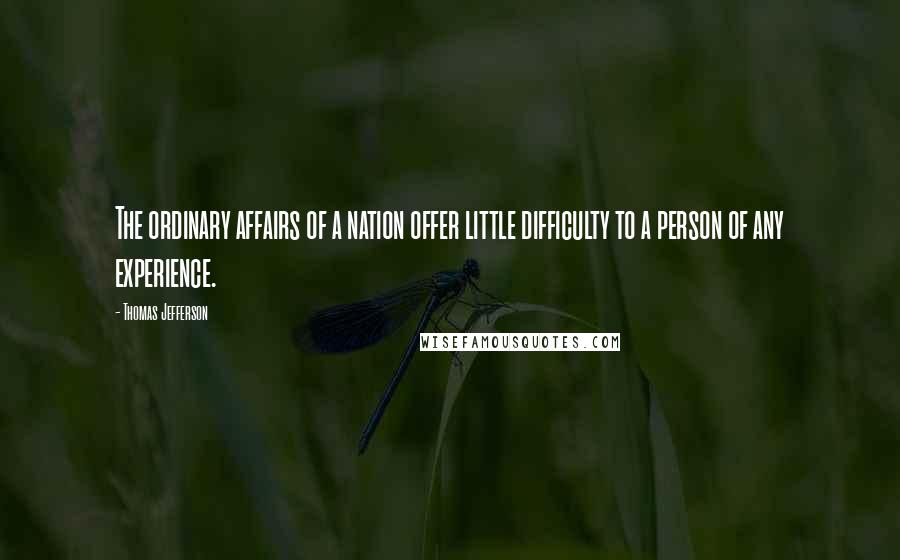 Thomas Jefferson Quotes: The ordinary affairs of a nation offer little difficulty to a person of any experience.