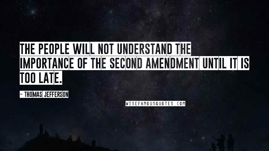 Thomas Jefferson Quotes: The people will not understand the importance of the Second Amendment until it is too late.