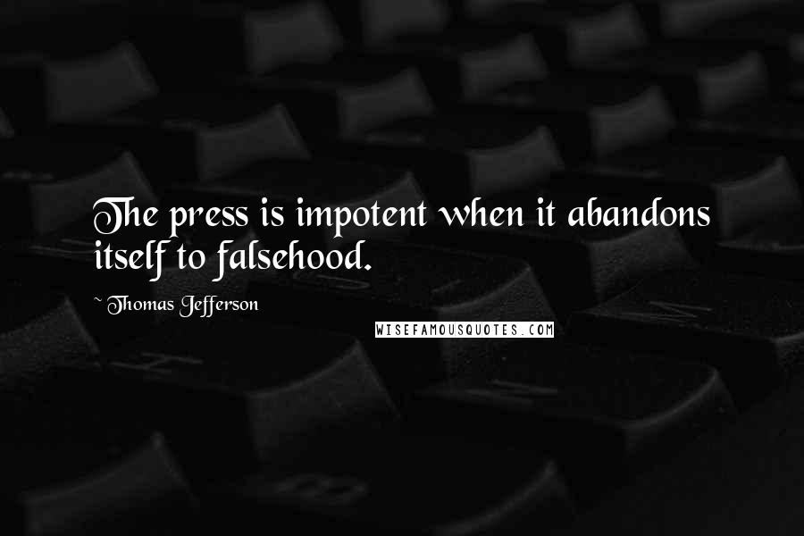 Thomas Jefferson Quotes: The press is impotent when it abandons itself to falsehood.