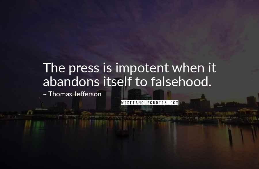 Thomas Jefferson Quotes: The press is impotent when it abandons itself to falsehood.