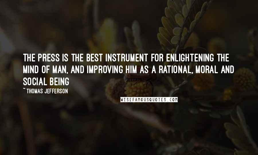 Thomas Jefferson Quotes: The press is the best instrument for enlightening the mind of man, and improving him as a rational, moral and social being