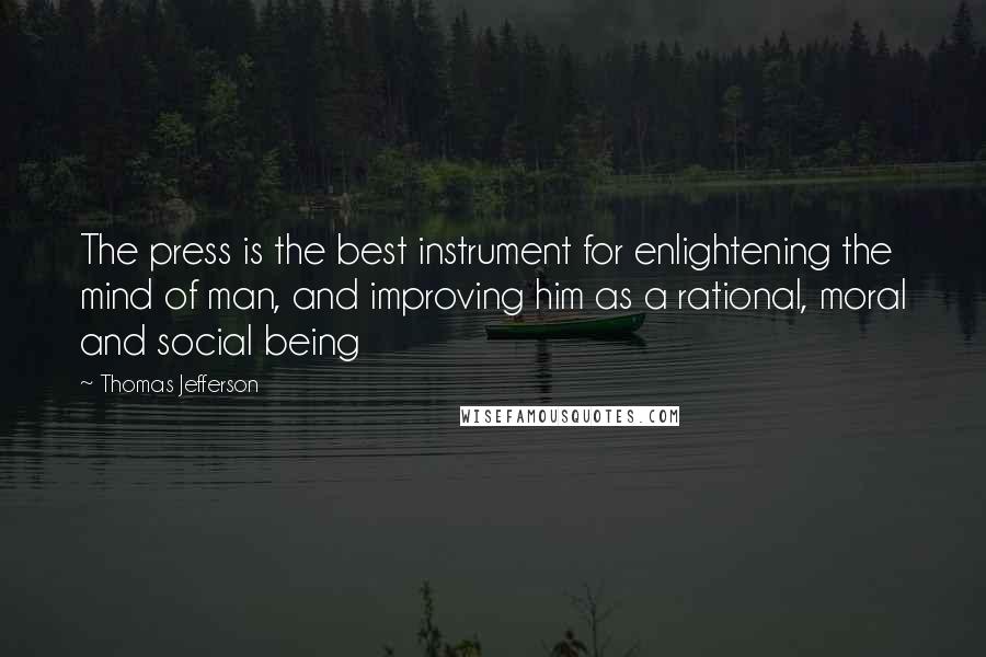 Thomas Jefferson Quotes: The press is the best instrument for enlightening the mind of man, and improving him as a rational, moral and social being