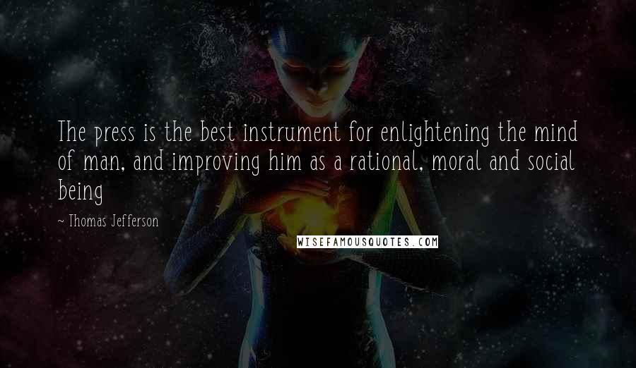 Thomas Jefferson Quotes: The press is the best instrument for enlightening the mind of man, and improving him as a rational, moral and social being