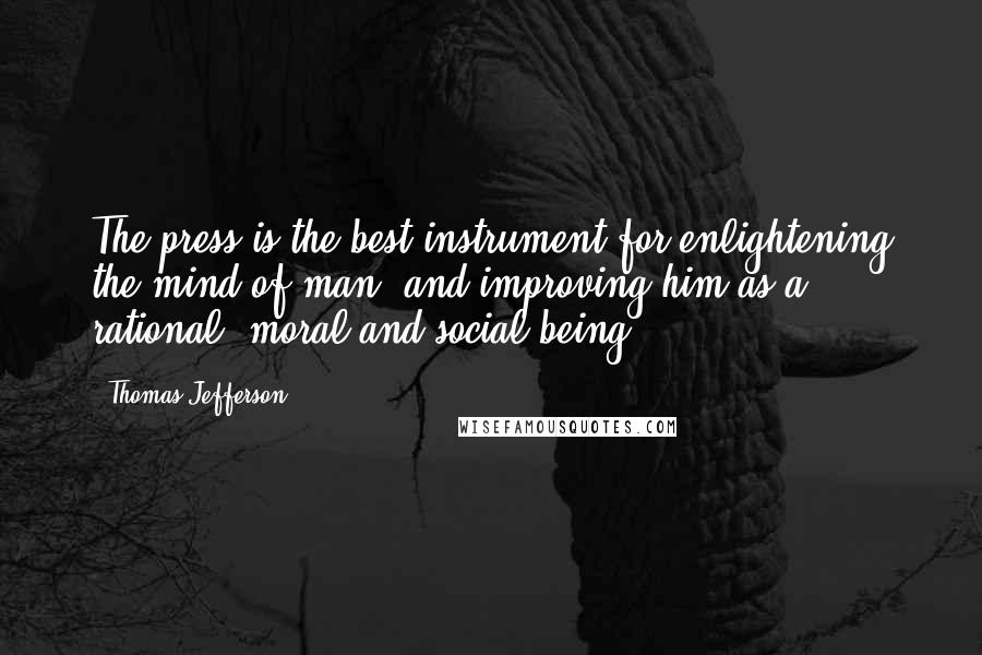 Thomas Jefferson Quotes: The press is the best instrument for enlightening the mind of man, and improving him as a rational, moral and social being