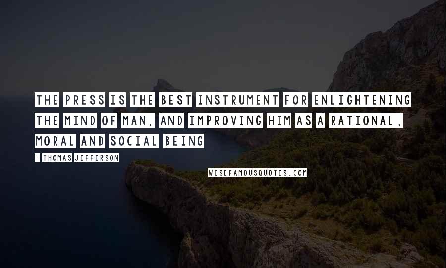 Thomas Jefferson Quotes: The press is the best instrument for enlightening the mind of man, and improving him as a rational, moral and social being