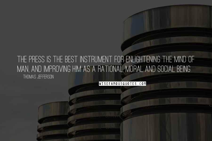 Thomas Jefferson Quotes: The press is the best instrument for enlightening the mind of man, and improving him as a rational, moral and social being