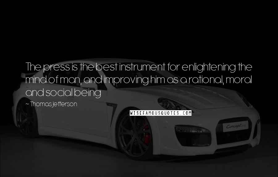 Thomas Jefferson Quotes: The press is the best instrument for enlightening the mind of man, and improving him as a rational, moral and social being