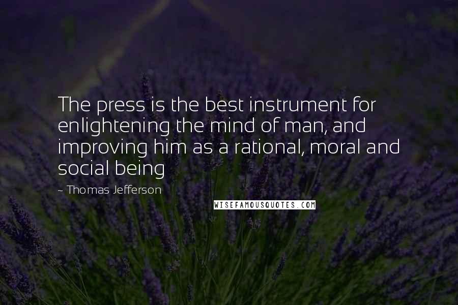 Thomas Jefferson Quotes: The press is the best instrument for enlightening the mind of man, and improving him as a rational, moral and social being