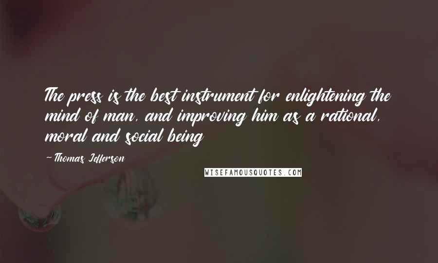 Thomas Jefferson Quotes: The press is the best instrument for enlightening the mind of man, and improving him as a rational, moral and social being