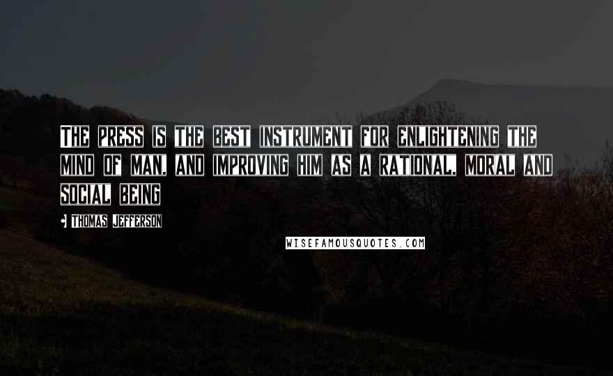 Thomas Jefferson Quotes: The press is the best instrument for enlightening the mind of man, and improving him as a rational, moral and social being