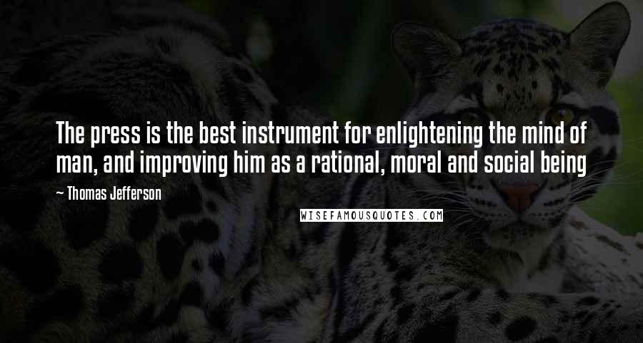 Thomas Jefferson Quotes: The press is the best instrument for enlightening the mind of man, and improving him as a rational, moral and social being