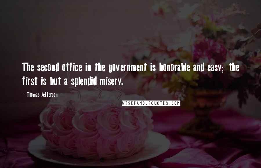 Thomas Jefferson Quotes: The second office in the government is honorable and easy; the first is but a splendid misery.