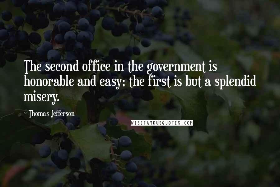 Thomas Jefferson Quotes: The second office in the government is honorable and easy; the first is but a splendid misery.