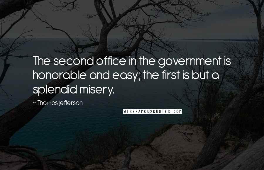 Thomas Jefferson Quotes: The second office in the government is honorable and easy; the first is but a splendid misery.