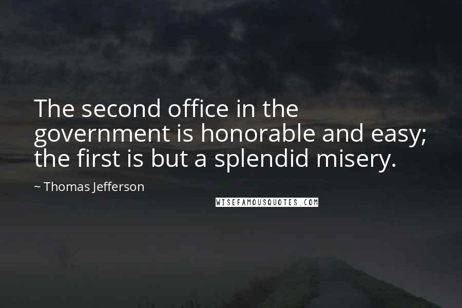 Thomas Jefferson Quotes: The second office in the government is honorable and easy; the first is but a splendid misery.