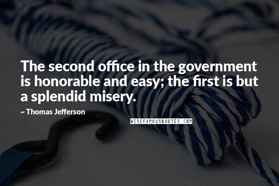 Thomas Jefferson Quotes: The second office in the government is honorable and easy; the first is but a splendid misery.