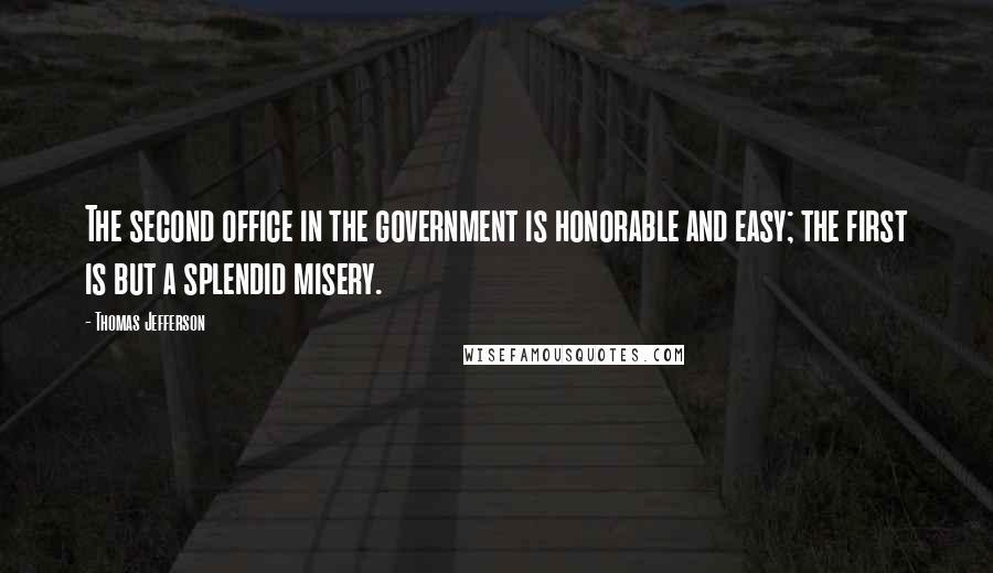 Thomas Jefferson Quotes: The second office in the government is honorable and easy; the first is but a splendid misery.