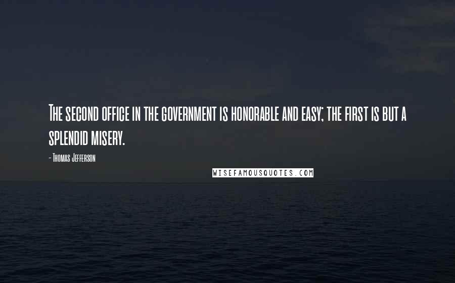 Thomas Jefferson Quotes: The second office in the government is honorable and easy; the first is but a splendid misery.