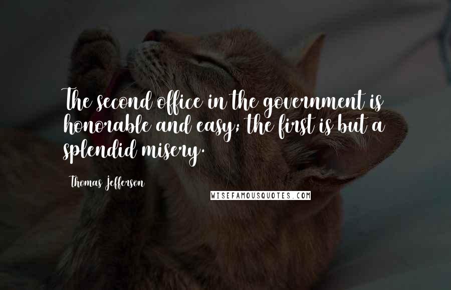 Thomas Jefferson Quotes: The second office in the government is honorable and easy; the first is but a splendid misery.