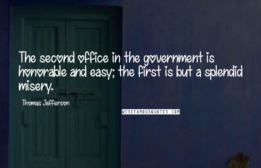 Thomas Jefferson Quotes: The second office in the government is honorable and easy; the first is but a splendid misery.