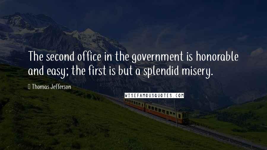 Thomas Jefferson Quotes: The second office in the government is honorable and easy; the first is but a splendid misery.