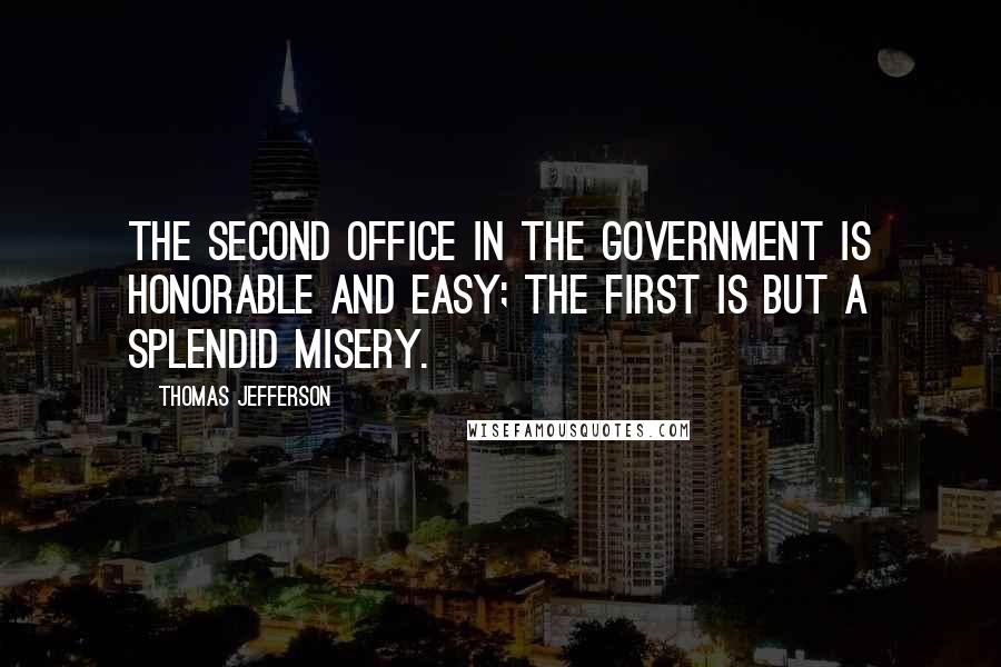 Thomas Jefferson Quotes: The second office in the government is honorable and easy; the first is but a splendid misery.