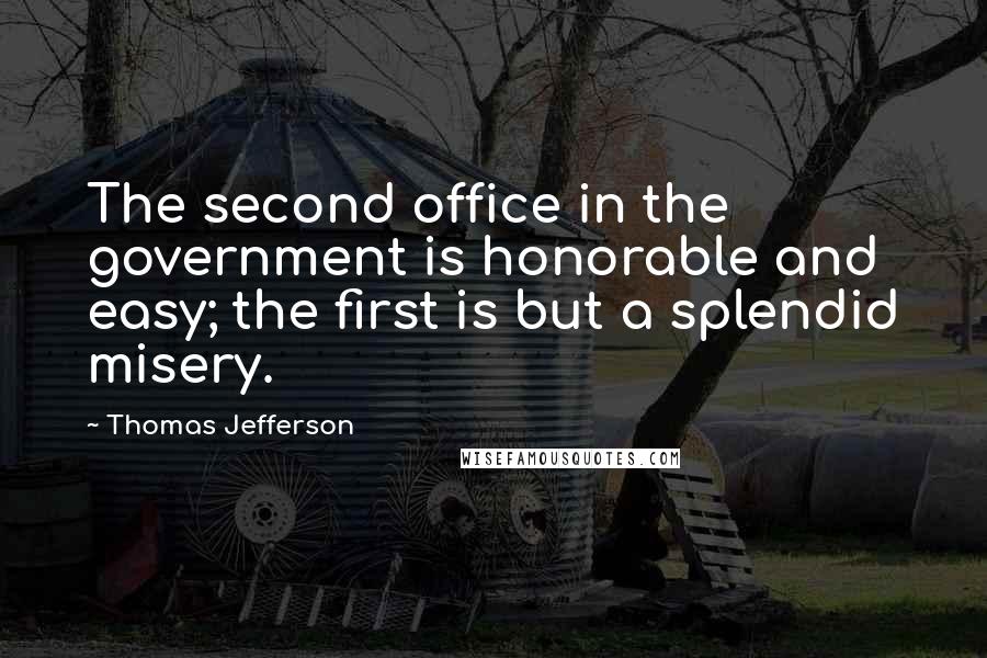 Thomas Jefferson Quotes: The second office in the government is honorable and easy; the first is but a splendid misery.