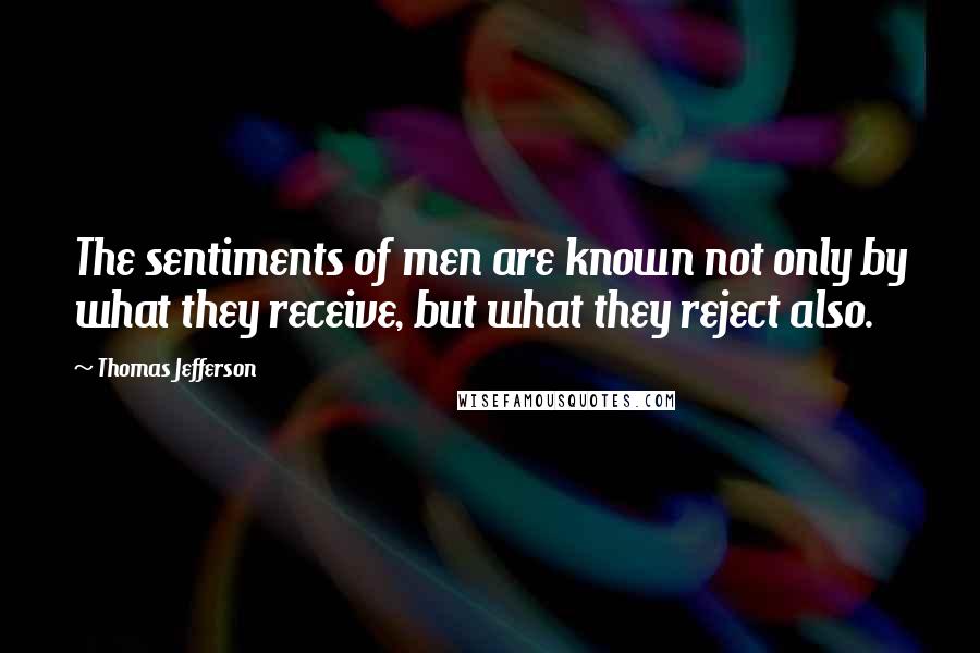 Thomas Jefferson Quotes: The sentiments of men are known not only by what they receive, but what they reject also.