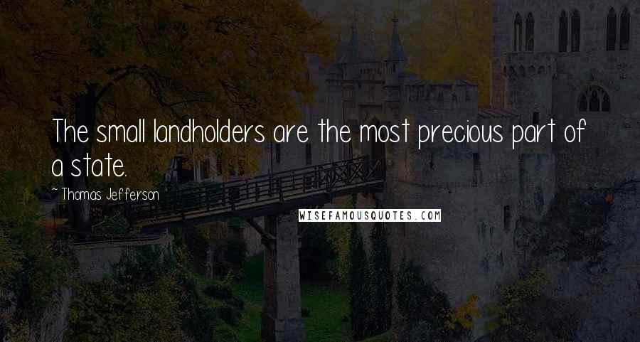 Thomas Jefferson Quotes: The small landholders are the most precious part of a state.