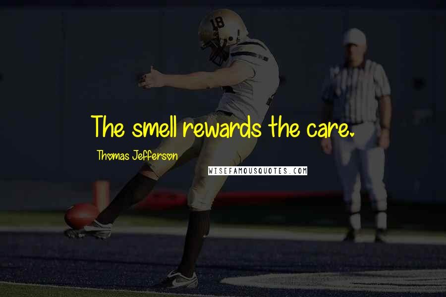 Thomas Jefferson Quotes: The smell rewards the care.