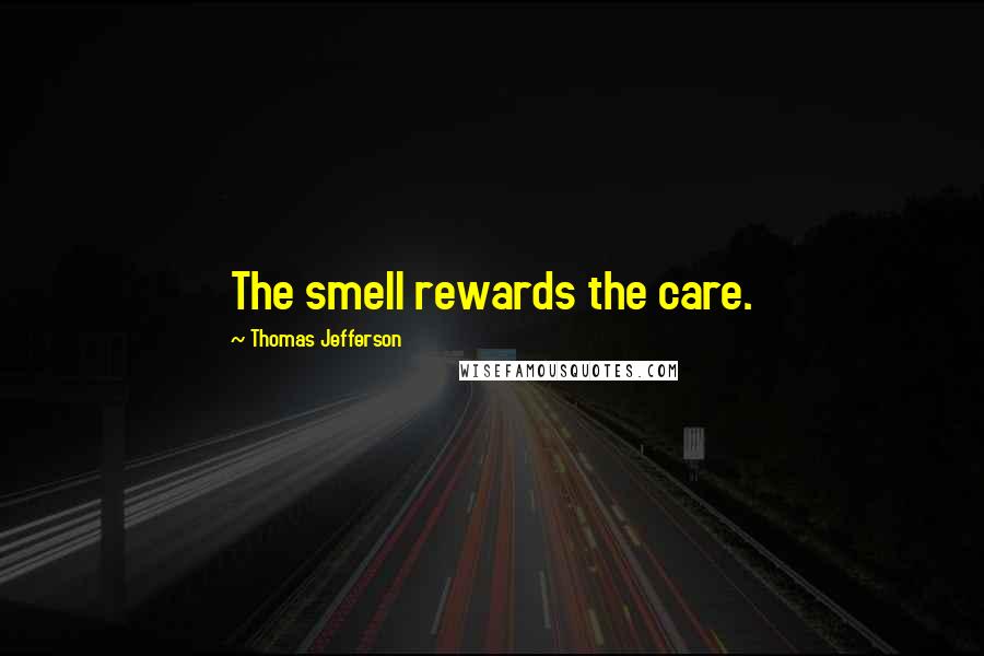 Thomas Jefferson Quotes: The smell rewards the care.