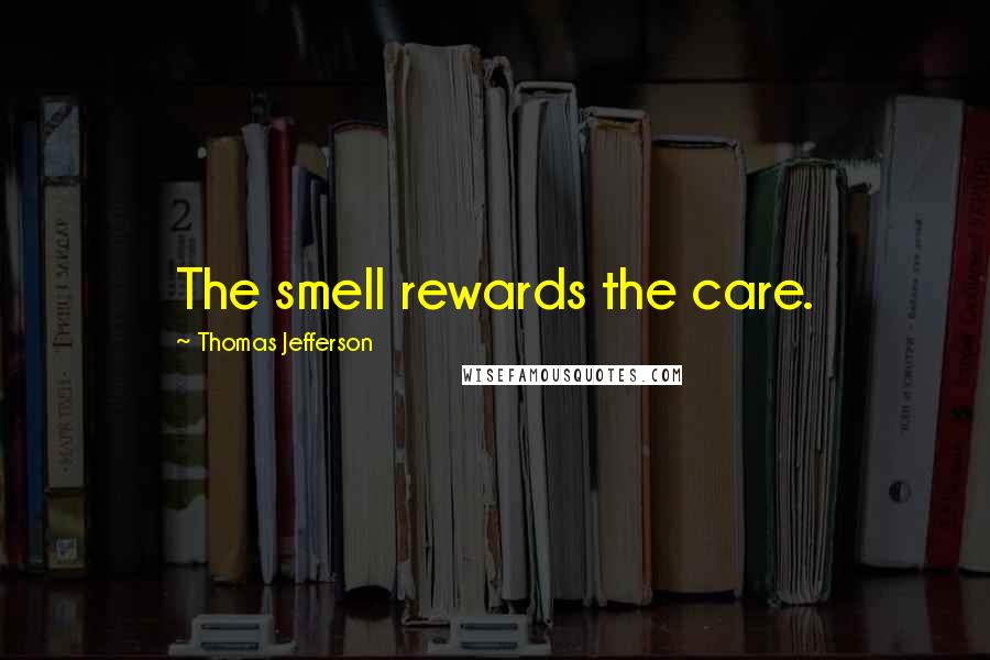 Thomas Jefferson Quotes: The smell rewards the care.